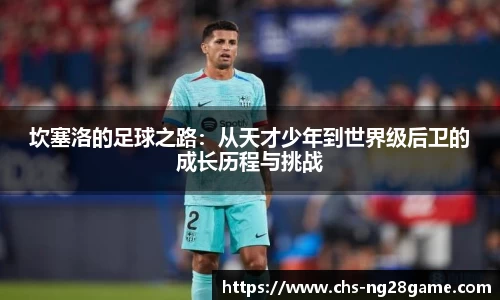 坎塞洛的足球之路：从天才少年到世界级后卫的成长历程与挑战