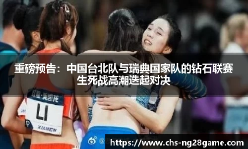 重磅预告：中国台北队与瑞典国家队的钻石联赛生死战高潮迭起对决